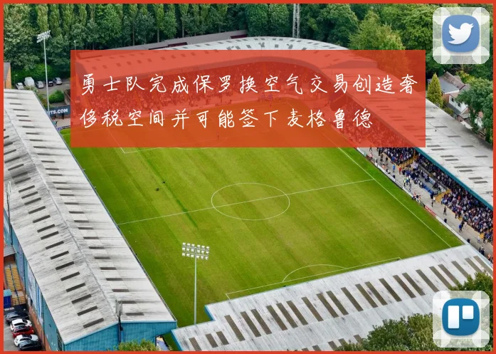 勇士队完成保罗换空气交易创造奢侈税空间并可能签下麦格鲁德