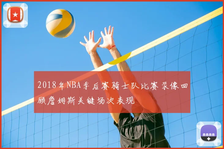 2018年NBA季后赛骑士队比赛录像回顾詹姆斯关键场次表现