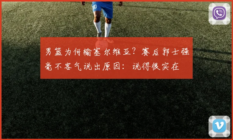 男篮为何输塞尔维亚？赛后郭士强毫不客气说出原因：说得很实在