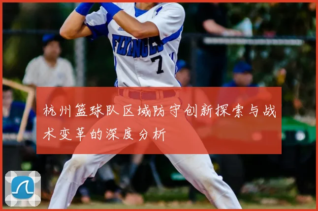 杭州篮球队区域防守创新探索与战术变革的深度分析