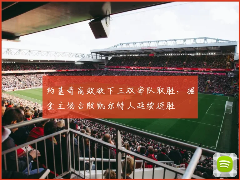 约基奇高效砍下三双率队取胜,掘金主场击败凯尔特人延续连胜
