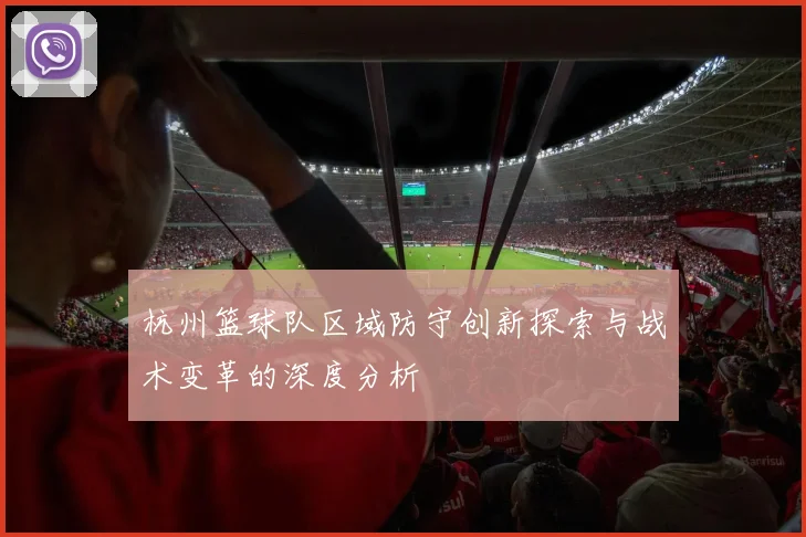 杭州篮球队区域防守创新探索与战术变革的深度分析