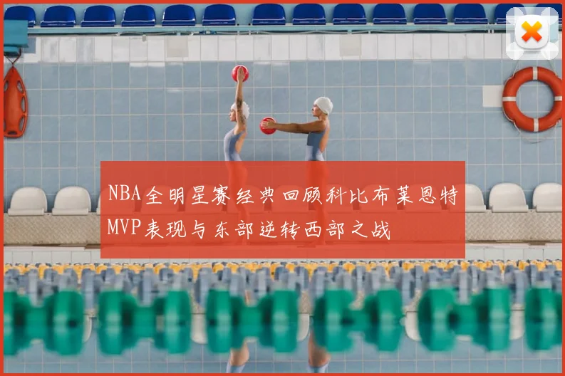 NBA全明星赛经典回顾科比布莱恩特MVP表现与东部逆转西部之战