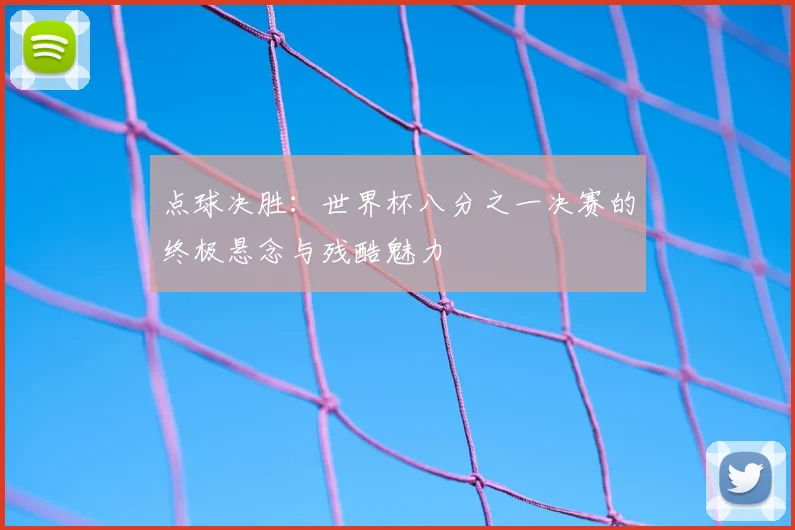 点球决胜:世界杯八分之一决赛的终极悬念与残酷魅力