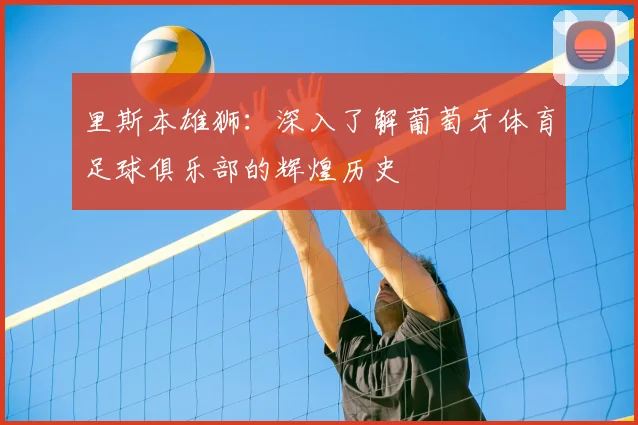 里斯本雄狮:深入了解葡萄牙体育足球俱乐部的辉煌历史