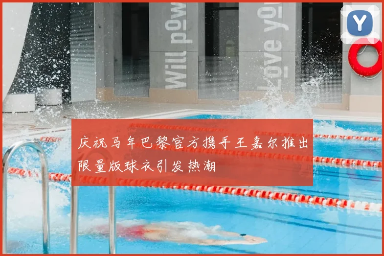 庆祝马年巴黎官方携手王嘉尔推出限量版球衣引发热潮
