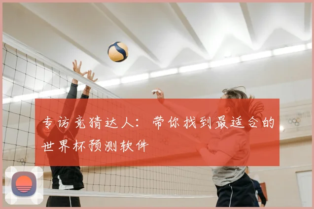 专访竞猜达人:带你找到最适合的世界杯预测软件