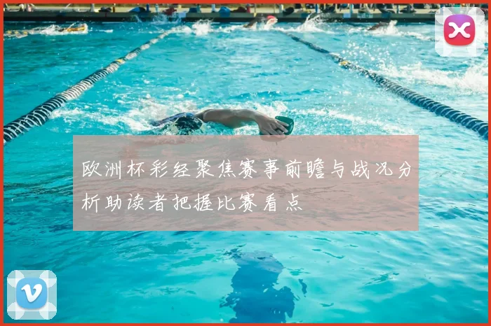 欧洲杯彩经聚焦赛事前瞻与战况分析助读者把握比赛看点