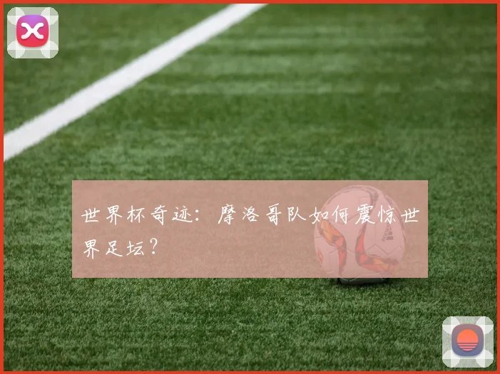 世界杯奇迹:摩洛哥队如何震惊世界足坛?