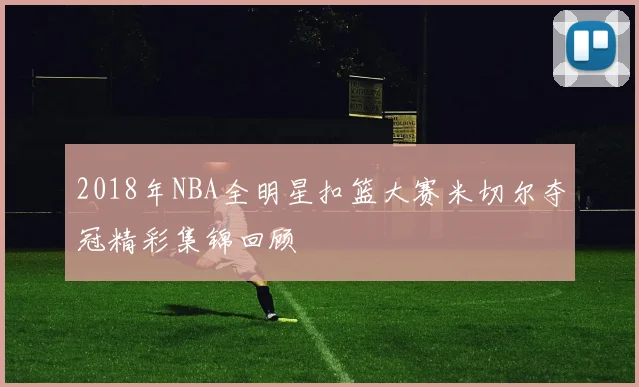 2018年NBA全明星扣篮大赛米切尔夺冠精彩集锦回顾