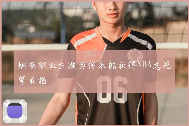 姚明职业生涯为何未能获得NBA总冠军戒指