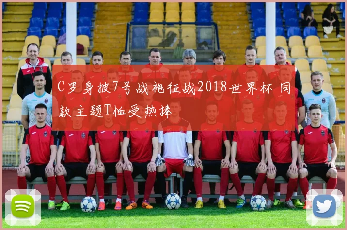 C罗身披7号战袍征战2018世界杯 同款主题T恤受热捧