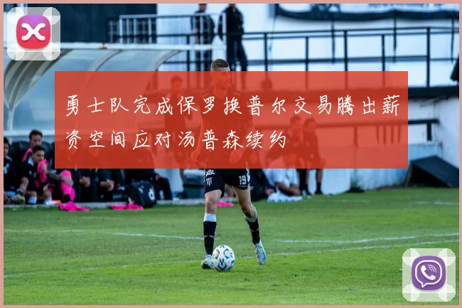 勇士队完成保罗换普尔交易腾出薪资空间应对汤普森续约