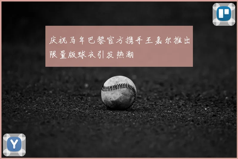 庆祝马年巴黎官方携手王嘉尔推出限量版球衣引发热潮