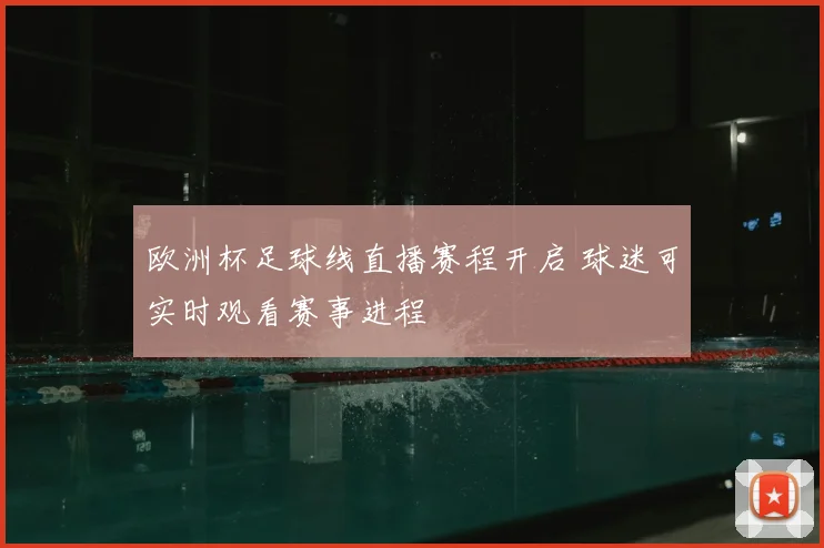 欧洲杯足球线直播赛程开启 球迷可实时观看赛事进程